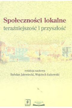 Spo�eczno�ci lokalne Tera�niejszo�� i przysz�o�� - Ja�owiecki Bohdan, �ukowski Wojciech (red.) - Bohdan Ja�owiecki, Wojciech �ukowski