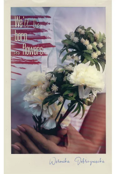 We’ll be born as flowers - Weronika Dobrzyniecka