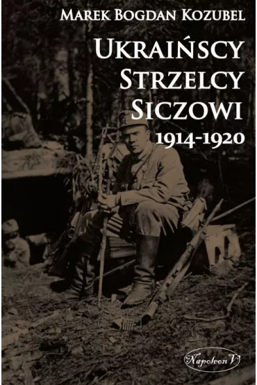 Ukrai�scy Strzelcy Siczowi 1914-1920 - Marek Bogdan Kozubel