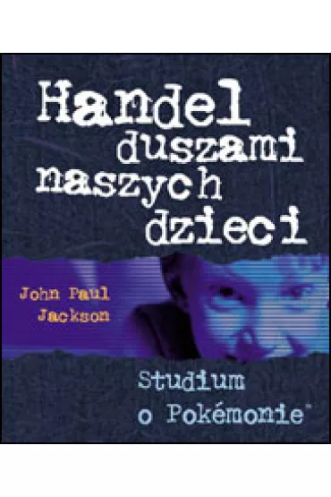 Handel duszami naszych dzieci. Studium o Pokemonie - Jackson John Paul