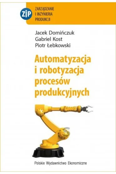 Automatyzacja i robotyzacja proces�w produkcyjnych - Gabriel Kost, Piotr �ebkowski, Jacek  Domi�czuk