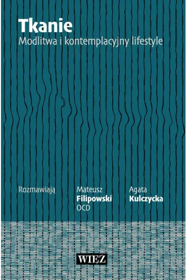 Tkanie. Modlitwa i kontemplacyjny lifestyle - Agata  Kulczycka, Mateusz  Filipowski