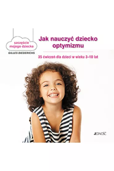 Jak nauczy� dziecko optymizmu 35 �wicze� dla dzieci w wieku 3-10 lat szcz�cie mojego dziecka - Gilles Diederichs