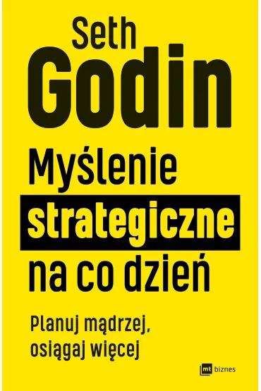 My�lenie strategiczne na co dzie�. Planuj m�drzej, osi�gaj wi�cej - Seth Godin