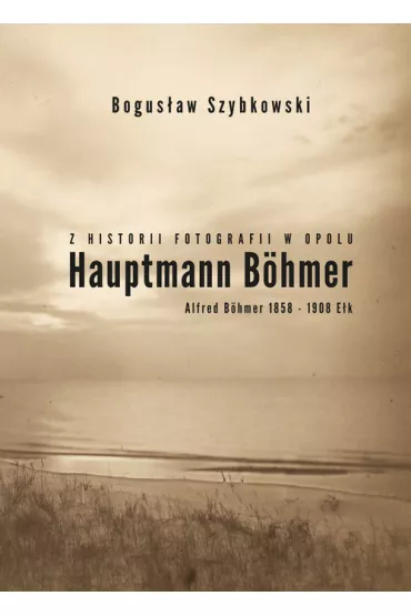 Z historii fotografii w Opolu, Hauptmann B�hmer - Bogus�aw Szybkowski