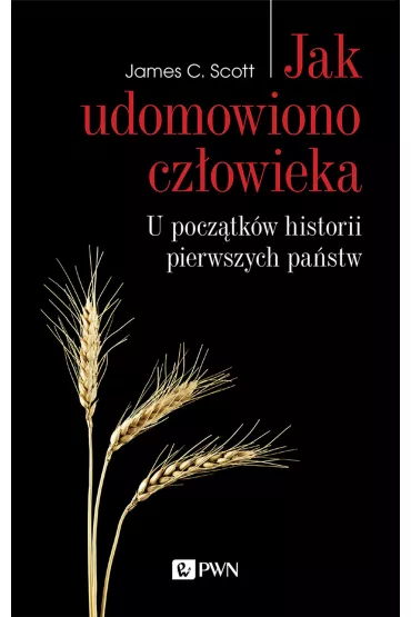 Jak udomowiono cz�owieka. U pocz�tk�w historii pierwszych pa�stw - James C Scott