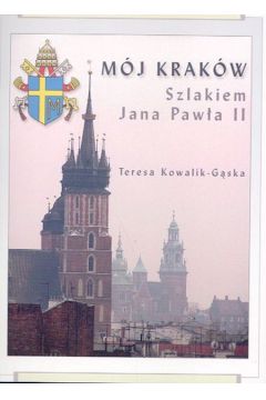 M�j Krak�w. Szlakiem Jana Paw�a II - Kowalik-G�ska Teresa - Teresa Kowalik-G�ska