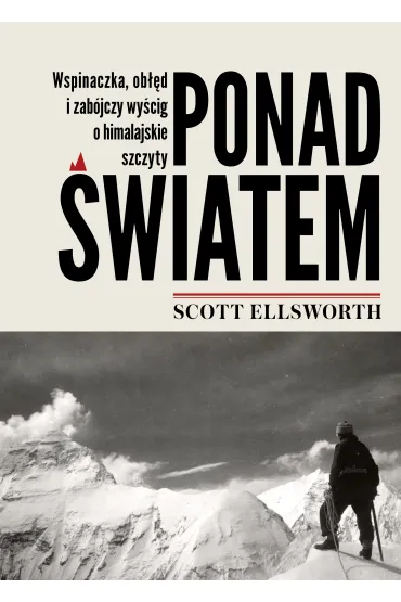 Ponad �wiatem. Wspinaczka, ob��d i zab�jczy wy�cig o himalajskie szczyty - Scott Ellsworth