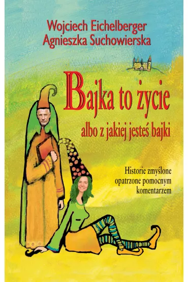 eBook Bajka to �ycie albo z jakiej jeste� bajki. Historie zmy�lone opatrzone pomocnym komentarzem mobi epub - Agnieszka Suchowierska, Wojciech Eichelberger