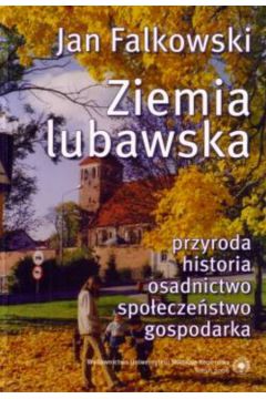 Ziemia lubawska: przyroda, historia, osadnictwo, społeczeństwo, gospodarka - Falkowski Jan