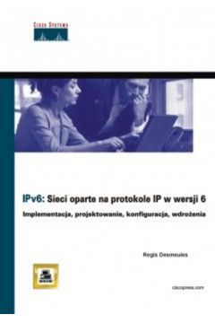 IPv6. Sieci oparte na protokole IP w wersji 6 - Desmeules Regis - Desmeules Regis