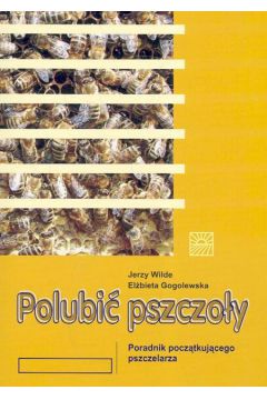 Polubi� pszczo�y Poradnik pocz�tkuj�cego pszczelarza - Wilde Jerzy, Gogolewska El�bieta - El�bieta Gogolewska, Jerzy Wilde