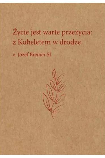 �ycie jest warte prze�ycia: z Koheletem w drodze o. J�zef Bremer - J�zef Bremer