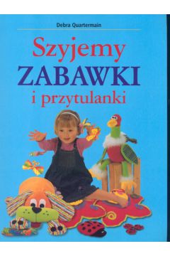 Szyjemy zabawki i przytulanki - Quartermain Debra - Debra Quartermain
