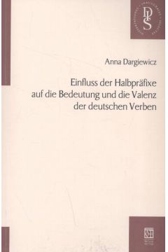 Einfluss der Halbpraefixe auf die Bedeutung und die Valenz der deutschen Verben - Dargiewicz Anna - Anna Dargiewicz