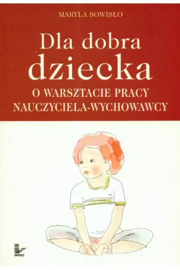 Dla dobra dziecka. O warsztacie pracy nauczyciela-wychowawcy - Maryla Sowis�o