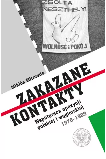 Zakazane kontakty. Wsp�praca opozycji polskiej i w�gierskiej 1976- 1989 - Miklos Mitrovits