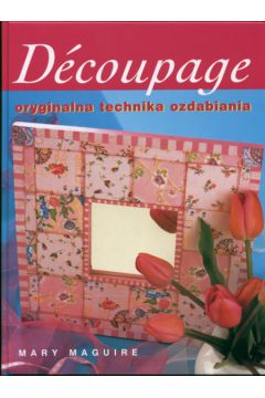 Decoupage Oryginalna technika ozdabiania - Maguire Mary - Mary Maguire