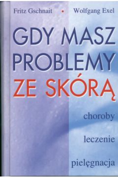 Gdy masz problemy ze sk�r� - Exel Wolfgang, Gschnait Fritz - Gschnait Fritz, Wolfgang Exel