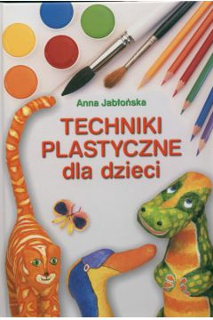 Techniki plastyczne dla dzieci - Jab�o�ska Anna - Anna Jab�o�ska