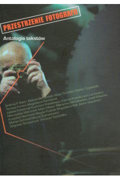 Przestrzenie fotografii Antologia tekst�w - Ferenc Tomasz, Makowski Krzysztof (red.) - Krzysztof Makowski, Tomasz Ferenc