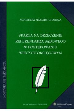 Skarga na orzeczenie referendarza s�dowego w post�powaniu wieczystoksi�gowym - Maziarz-Charuza Agnieszka - Agnieszka Maziarz-Charuza