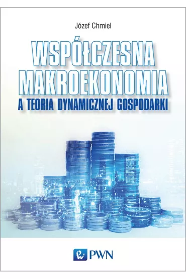 Wsp�czesna makroekonomia a teoria dynamicznej gospodarki - J�zef Chmiel