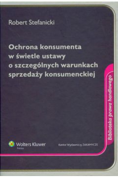 Ochrona konsumenta w �wietle ustawy o szczeg�lnych warunkach sprzeda�y konsumenckiej - Stefanicki Robert - Robert Stefanicki
