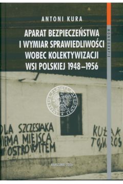 Aparat bezpiecze�stwa i wymiar sprawiedliwo�ci wobec kolektywizacji wsi polskiej 1948-1956 - Kura Antoni - Antoni Kura