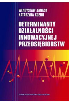 Determinanty dzia�alno�ci innowacyjnej przedsi�biorstw - Janasz W�adys�aw, Kozio� Katarzyna - Katarzyna Kozio�