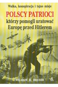 Polscy patrioci kt�rzy pomogli uratowa� Europ� przed Hitlerem - Breuer William - William Breuer