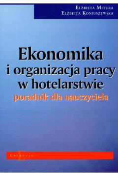 Ekonomika i organizacja pracy w hotelarstwie poradnik dla nauczyciela - El�bieta Koniuszewska, El�bieta Mitura