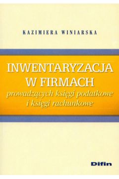 Inwentaryzacja w firmach prowadz�cych ksi�gi podatkowe i ksi�gi rachunkowe - Winiarska Kazimiera - Kazimiera Winiarska