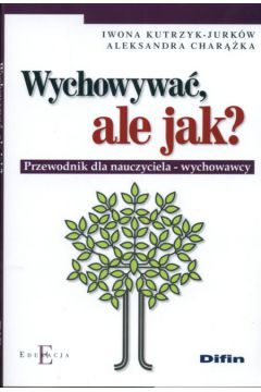 Wychowa�, ale jak? Przewodnik dla nauczyciela-wychowawcy - Kutrzyk-Jurk�w Iwona - Iwona Kutrzyk-Jurk�w