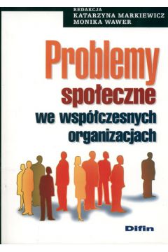 Problemy spo�eczne we wsp�czesnych organizacjach - Katarzyna Markiewicz, Monika Wawer