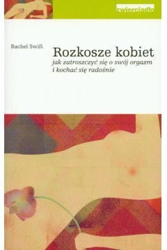 Rozkosze kobiet jak zatroszczy� si� o sw�j orgazm i kocha� si� rado�nie - Swift Rachel - Rachel Swift