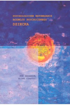 Psychologiczne wspomaganie rozwoju psychicznego dziecka - Czapiega Alina (red.) - Alina Czapiega