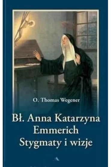 B�. Anna Katarzyna Emmerich. Stygmaty i wizje - Thomas O Wegener