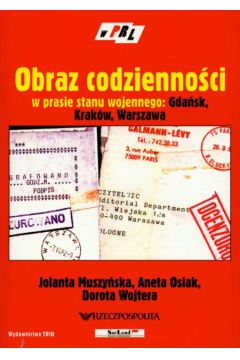 Obraz codzienno�ci w prasie stanu wojennego: Gda�sk, Krak�w, Warszawa - Muszy�ska Jolanta, Osiak Aneta, Wojtera Dorota - Aneta Osiak, Dorota Wojtera, Jolanta Muszy�ska