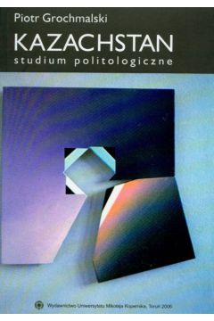 Kazachstan Studium politologiczne - Grochmalski Piotr - Piotr Grochmalski