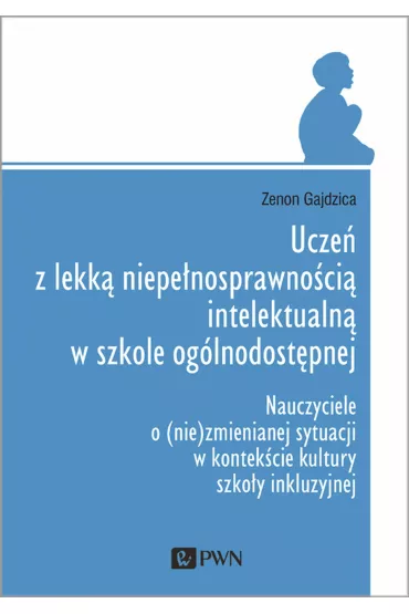 Ucze� z lekk� niepe�nosprawno�ci� intelektualn� w szkole og�lnodost�pnej. Nauczyciele o (nie)zmiennej sytuacji w kontek�cie kultury szko�y inkluzyjnej - Zenon Gajdzica