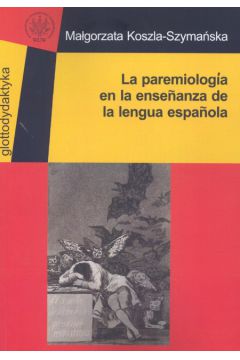 La paremiologia en la ensenanza de la lengua espanola - Koszla-Szyma�ska Ma�gorzata - Ma�gorzata Koszla-Szyma�ska