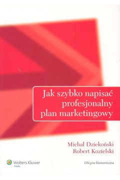 Jak szybko napisa� profesjonalny plan marketingowy - Dzieko�ski Micha�, Kozielski Robert - Micha� Dzieko�ski, Robert Kozielski