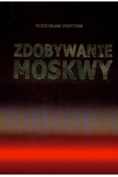 Zdobywanie Moskwy - Wojtczak Mieczys�aw - Mieczys�aw Wojtczak