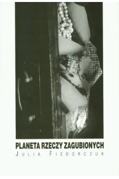 Planeta rzeczy zagubionych - Fiedorczuk Julia - Julia Fiedorczuk