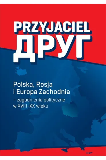 Przyjaciel Polska Rosja i Europa Zachodnia - zagadnienia polityczne w XVIII&ndash;XX wieku