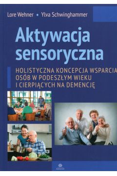 Aktywacja sensoryczna Holistyczna koncepcja wsparcia osb w podeszym wieku i cierpicych na demencj