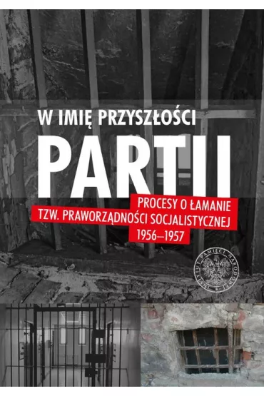 W imi� przysz�o�ci Partii. Procesy o �amanie tzw. praworz�dno�ci socjalistycznej 1956-1957 - Wojciech Jerzy Muszy�ski