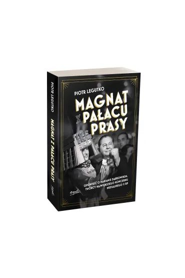 Magnat z Pa�acu Prasy. Opowie�� o Marianie D�browskim, tw�rcy najwi�kszego koncernu medialnego II RP - Piotr Legutko