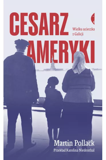 Cesarz Ameryki. Wielka ucieczka z Galicji - Martin Pollack